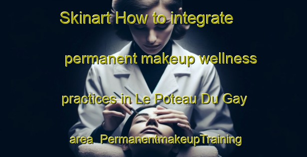 Skinart How to integrate permanent makeup wellness practices in Le Poteau Du Gay area | PermanentmakeupTraining | PermanentmakeupClasses | SkinartTraining-France