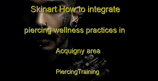 Skinart How to integrate piercing wellness practices in Acquigny area | #PiercingTraining #PiercingClasses #SkinartTraining-France