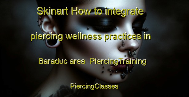 Skinart How to integrate piercing wellness practices in Baraduc area | #PiercingTraining #PiercingClasses #SkinartTraining-France