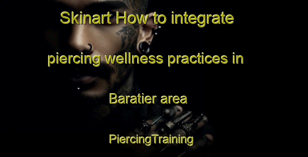 Skinart How to integrate piercing wellness practices in Baratier area | #PiercingTraining #PiercingClasses #SkinartTraining-France