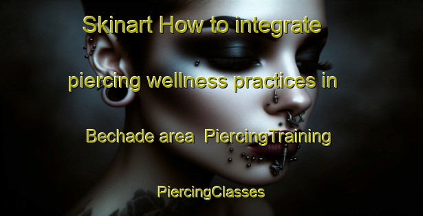 Skinart How to integrate piercing wellness practices in Bechade area | #PiercingTraining #PiercingClasses #SkinartTraining-France