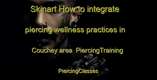 Skinart How to integrate piercing wellness practices in Couchey area | #PiercingTraining #PiercingClasses #SkinartTraining-France