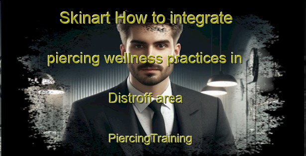 Skinart How to integrate piercing wellness practices in Distroff area | #PiercingTraining #PiercingClasses #SkinartTraining-France