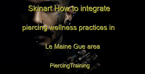 Skinart How to integrate piercing wellness practices in Le Maine Gue area | PiercingTraining | PiercingClasses | SkinartTraining-France