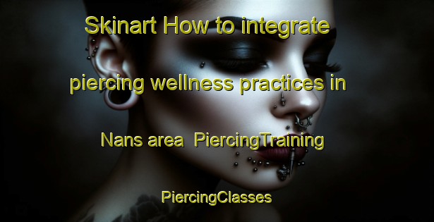 Skinart How to integrate piercing wellness practices in Nans area | #PiercingTraining #PiercingClasses #SkinartTraining-France