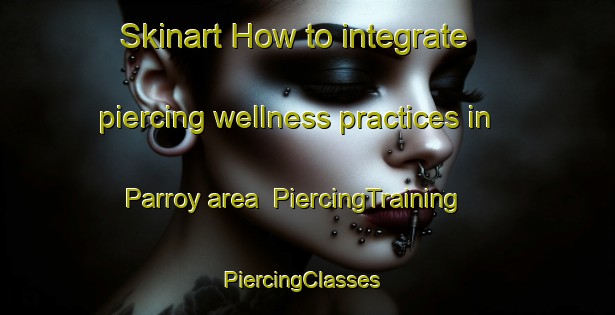 Skinart How to integrate piercing wellness practices in Parroy area | PiercingTraining | PiercingClasses | SkinartTraining-France