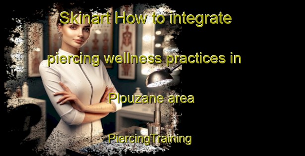 Skinart How to integrate piercing wellness practices in Plouzane area | #PiercingTraining #PiercingClasses #SkinartTraining-France