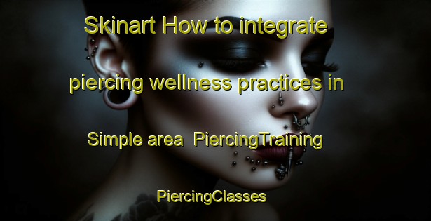 Skinart How to integrate piercing wellness practices in Simple area | PiercingTraining | PiercingClasses | SkinartTraining-France