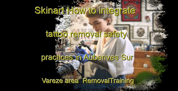 Skinart How to integrate tattoo removal safety practices in Auberives Sur Vareze area | RemovalTraining | RemovalClasses | SkinartTraining-France
