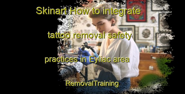 Skinart How to integrate tattoo removal safety practices in Eyliac area | RemovalTraining | RemovalClasses | SkinartTraining-France