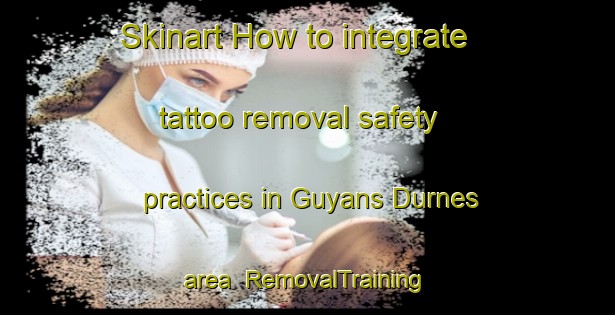 Skinart How to integrate tattoo removal safety practices in Guyans Durnes area | RemovalTraining | RemovalClasses | SkinartTraining-France