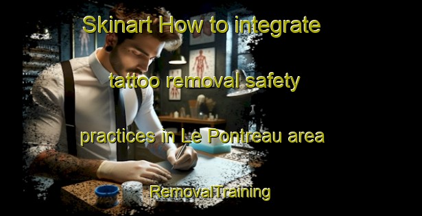 Skinart How to integrate tattoo removal safety practices in Le Pontreau area | RemovalTraining | RemovalClasses | SkinartTraining-France