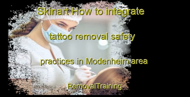 Skinart How to integrate tattoo removal safety practices in Modenheim area | RemovalTraining | RemovalClasses | SkinartTraining-France