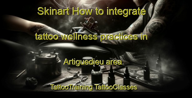 Skinart How to integrate tattoo wellness practices in Artiguedieu area | #TattooTraining #TattooClasses #SkinartTraining-France