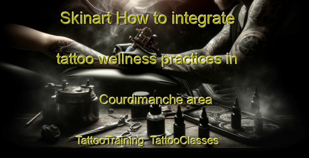 Skinart How to integrate tattoo wellness practices in Courdimanche area | TattooTraining | TattooClasses | SkinartTraining-France