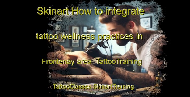 Skinart How to integrate tattoo wellness practices in Frontenay area | #TattooTraining #TattooClasses #SkinartTraining-France