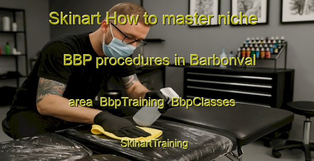 Skinart How to master niche BBP procedures in Barbonval area | BbpTraining | BbpClasses | SkinartTraining-France