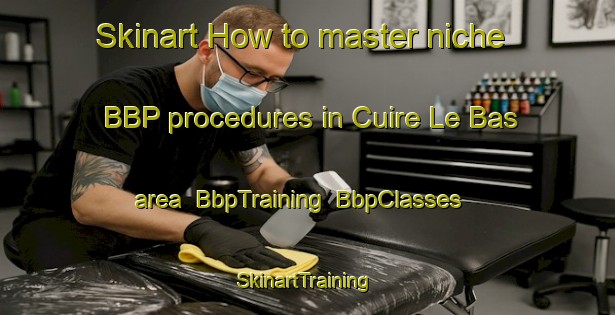 Skinart How to master niche BBP procedures in Cuire Le Bas area | BbpTraining | BbpClasses | SkinartTraining-France