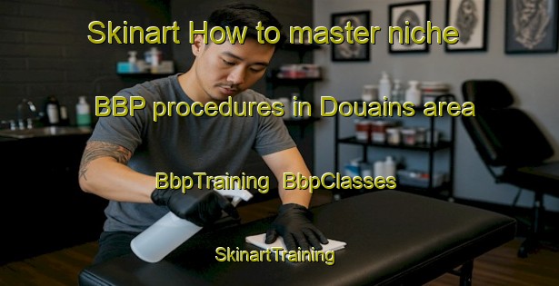 Skinart How to master niche BBP procedures in Douains area | BbpTraining | BbpClasses | SkinartTraining-France