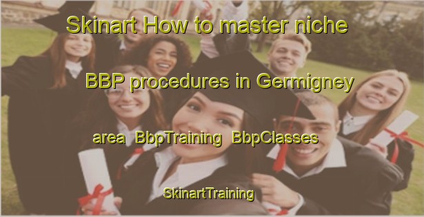 Skinart How to master niche BBP procedures in Germigney area | BbpTraining | BbpClasses | SkinartTraining-France