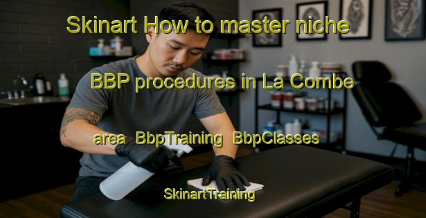 Skinart How to master niche BBP procedures in La Combe area | BbpTraining | BbpClasses | SkinartTraining-France