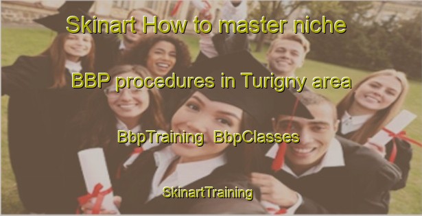 Skinart How to master niche BBP procedures in Turigny area | BbpTraining | BbpClasses | SkinartTraining-France