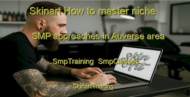 Skinart How to master niche SMP approaches in Auverse area | SmpTraining | SmpClasses | SkinartTraining-France