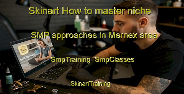 Skinart How to master niche SMP approaches in Mernex area | SmpTraining | SmpClasses | SkinartTraining-France