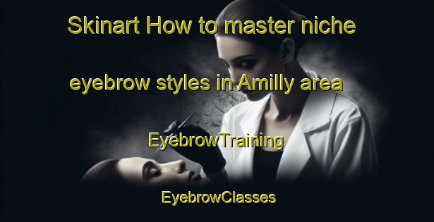 Skinart How to master niche eyebrow styles in Amilly area | EyebrowTraining | EyebrowClasses | SkinartTraining-France
