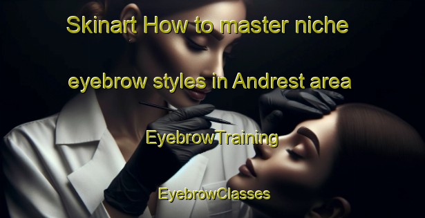 Skinart How to master niche eyebrow styles in Andrest area | EyebrowTraining | EyebrowClasses | SkinartTraining-France