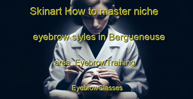 Skinart How to master niche eyebrow styles in Bergueneuse area | EyebrowTraining | EyebrowClasses | SkinartTraining-France