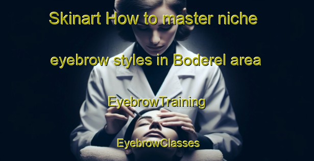 Skinart How to master niche eyebrow styles in Boderel area | EyebrowTraining | EyebrowClasses | SkinartTraining-France