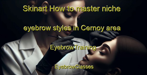 Skinart How to master niche eyebrow styles in Cernoy area | EyebrowTraining | EyebrowClasses | SkinartTraining-France