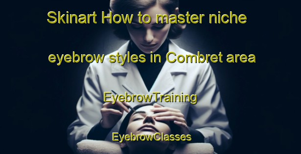Skinart How to master niche eyebrow styles in Combret area | EyebrowTraining | EyebrowClasses | SkinartTraining-France
