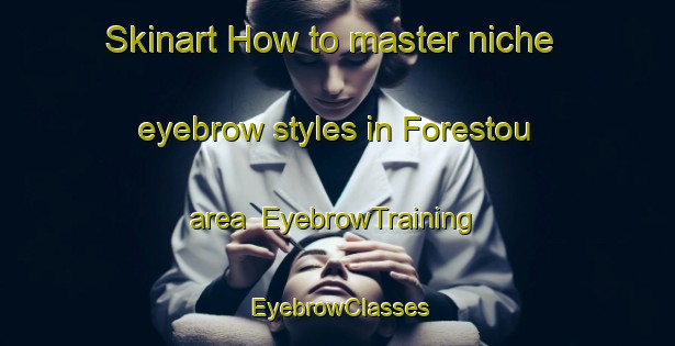 Skinart How to master niche eyebrow styles in Forestou area | EyebrowTraining | EyebrowClasses | SkinartTraining-France