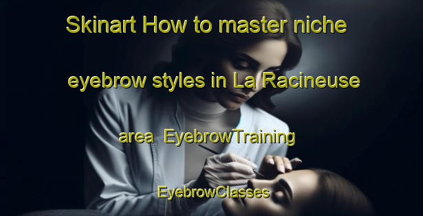Skinart How to master niche eyebrow styles in La Racineuse area | EyebrowTraining | EyebrowClasses | SkinartTraining-France