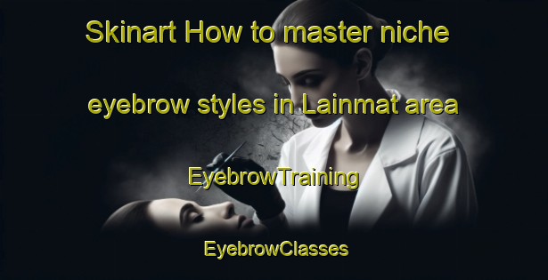 Skinart How to master niche eyebrow styles in Lainmat area | EyebrowTraining | EyebrowClasses | SkinartTraining-France