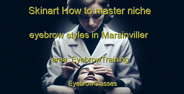 Skinart How to master niche eyebrow styles in Marainviller area | EyebrowTraining | EyebrowClasses | SkinartTraining-France