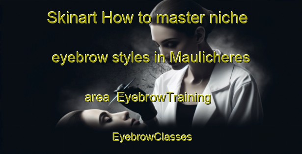 Skinart How to master niche eyebrow styles in Maulicheres area | EyebrowTraining | EyebrowClasses | SkinartTraining-France