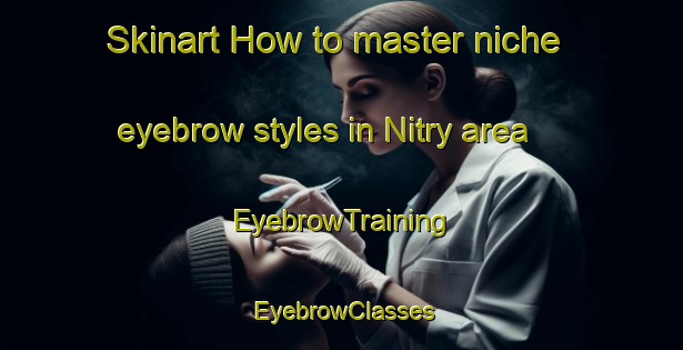 Skinart How to master niche eyebrow styles in Nitry area | EyebrowTraining | EyebrowClasses | SkinartTraining-France