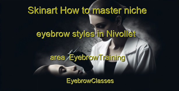 Skinart How to master niche eyebrow styles in Nivollet area | EyebrowTraining | EyebrowClasses | SkinartTraining-France