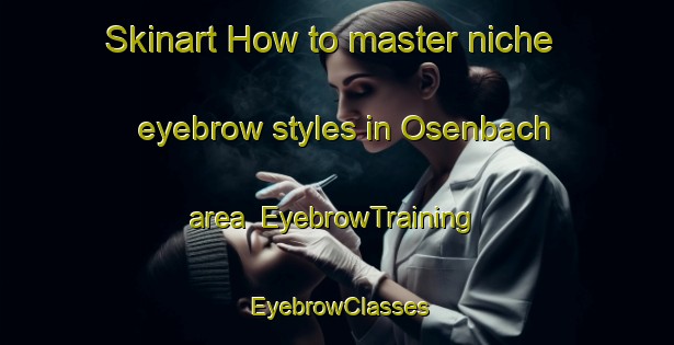 Skinart How to master niche eyebrow styles in Osenbach area | EyebrowTraining | EyebrowClasses | SkinartTraining-France