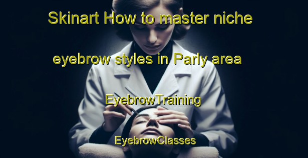 Skinart How to master niche eyebrow styles in Parly area | EyebrowTraining | EyebrowClasses | SkinartTraining-France