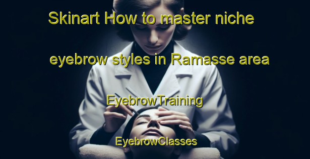 Skinart How to master niche eyebrow styles in Ramasse area | EyebrowTraining | EyebrowClasses | SkinartTraining-France