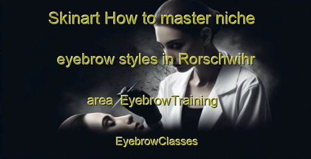 Skinart How to master niche eyebrow styles in Rorschwihr area | EyebrowTraining | EyebrowClasses | SkinartTraining-France