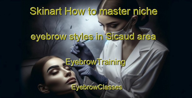 Skinart How to master niche eyebrow styles in Sicaud area | EyebrowTraining | EyebrowClasses | SkinartTraining-France