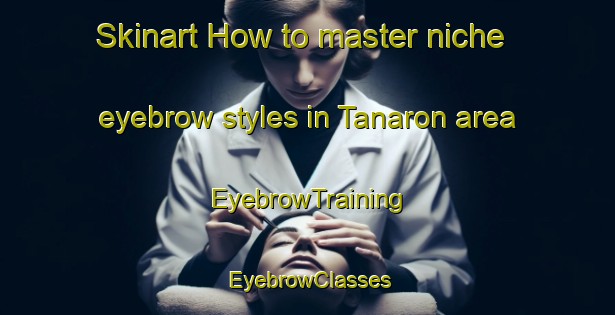 Skinart How to master niche eyebrow styles in Tanaron area | EyebrowTraining | EyebrowClasses | SkinartTraining-France