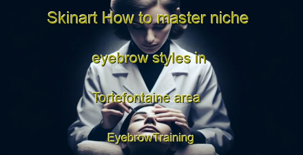 Skinart How to master niche eyebrow styles in Tortefontaine area | EyebrowTraining | EyebrowClasses | SkinartTraining-France