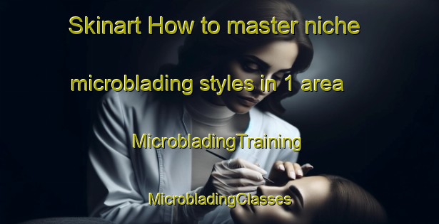 Skinart How to master niche microblading styles in 1 area | #MicrobladingTraining #MicrobladingClasses #SkinartTraining-France