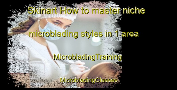 Skinart How to master niche microblading styles in 1 area | #MicrobladingTraining #MicrobladingClasses #SkinartTraining-France